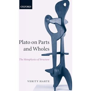 Harte, Verity Plato on Parts and Wholes: The Metaphysics of Structure Harte, Verity Plato on Parts and Wholes: The Metaphysics of Structure