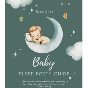 Chan, Ryan Baby Sleep Potty Guide: Gentle attachment method book teaching four steps for calm sleep and easy child toilet learning Chan, Ryan Baby Sleep Potty Guide: Gentle attachment method book teaching four steps for calm sleep and easy child toilet learning
