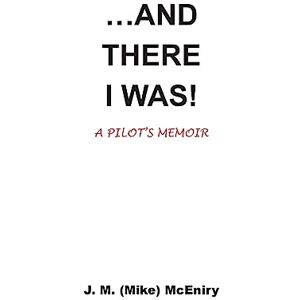 McEniry, Mr J. M. (Mike) ...AND THERE I WAS; a pilot's memoir McEniry, Mr J. M. (Mike) ...AND THERE I WAS; a pilot's memoir