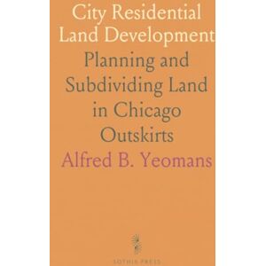 Alfred B., Yeomans City Residential Land Development: Planning and Subdividing Land in Chicago Outskirts Alfred B., Yeomans City Residential Land Development: Planning and Subdividing Land in Chicago Outskirts
