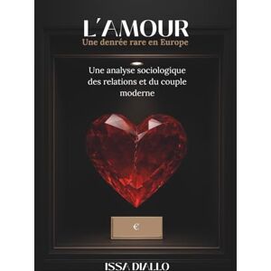 Diallo, Issa L’amour, une denrée rare en Europe: Une analyse sociologique des relations et du couple moderne Diallo, Issa L’amour, une denrée rare en Europe: Une analyse sociologique des relations et du couple moderne