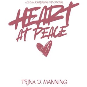 Manning, Trina D. Heart at Peace: A 21-Day Journaling Devotional Manning, Trina D. Heart at Peace: A 21-Day Journaling Devotional