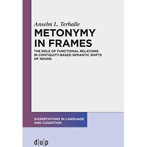 Düsseldorf University Press Metonymy in Frames: The Role of Functional Relations in Contiguity-Based Semantic Shifts of Nouns (Dissertations in Language and Cognition) Düsseldorf University Press Metonymy in Frames: The Role of Functional Relations in Contiguity-Based Semantic Shifts of Nouns (Dissertations in Language and Cognition)
