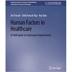 Parush, Avi Human Factors in Healthcare: A Field Guide to Continuous Improvement (Synthesis Lectures on Technology and Health) Parush, Avi Human Factors in Healthcare: A Field Guide to Continuous Improvement (Synthesis Lectures on Technology and Health)
