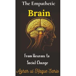 Sario, Azhar ul Haque The Empathetic Brain: From Neurons to Social Change Sario, Azhar ul Haque The Empathetic Brain: From Neurons to Social Change