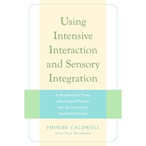 Phoebe Caldwell with Jane Horwood Using Intensive Interaction and Sensory Integration: A Handbook for Those who Support People with Severe Autistic Spectrum Disorder Phoebe Caldwell with Jane Horwood Using Intensive Interaction and Sensory Integration: A Handbook for Those who Support People with Severe Autistic Spectrum Disorder