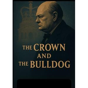 Walt, Paul The Crown and the Bulldog: How Winston Churchill Saved the Modern Monarchy Walt, Paul The Crown and the Bulldog: How Winston Churchill Saved the Modern Monarchy