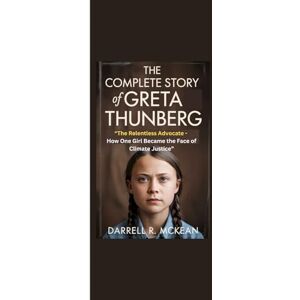 McKean, Darrell R. THE COMPLETE STORY OF GRETA THUNBERG: “The Relentless Advocate How One Girl Became the Face of Climate Justice” McKean, Darrell R. THE COMPLETE STORY OF GRETA THUNBERG: “The Relentless Advocate How One Girl Became the Face of Climate Justice”