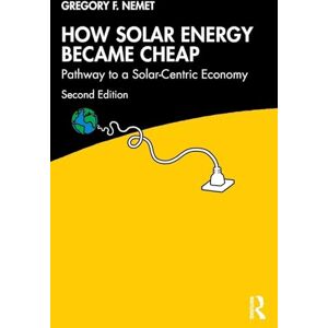 Nemet, Gregory F. How Solar Energy Became Cheap: Pathway to a Solar-Centric Economy Nemet, Gregory F. How Solar Energy Became Cheap: Pathway to a Solar-Centric Economy