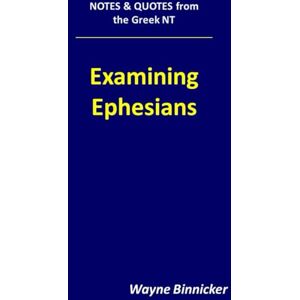 Binnicker, Wayne Examining Ephesians (Notes & Quotes from the Greek NT) Binnicker, Wayne Examining Ephesians (Notes & Quotes from the Greek NT)