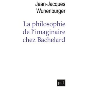 Wunenburger, Jean-Jacques La philosophie de l'imaginaire chez Bachelard Wunenburger, Jean-Jacques La philosophie de l'imaginaire chez Bachelard