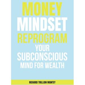 Mantey, Richard Trillion MONEY Mindset: Reprogram Your Subconscious Mind for Wealth Mantey, Richard Trillion MONEY Mindset: Reprogram Your Subconscious Mind for Wealth
