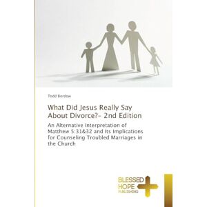 Bordow, Todd What Did Jesus Really Say About Divorce?- 2nd Edition: An Alternative Interpretation of Matthew 5:31&32 and Its Implications for Counseling Troubled Marriages in the Church Bordow, Todd What Did Jesus Really Say About Divorce?- 2nd Edition: An Alternative Interpretation of Matthew 5:31&32 and Its Implications for Counseling Troubled Marriages in the Church