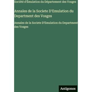Société d'Émulation Du Département Annales de la Societe D'Emulation du Department des Vosges: Annales de la Societe D'Emulation du Department des Vosges Société d'Émulation Du Département Annales de la Societe D'Emulation du Department des Vosges: Annales de la Societe D'Emulation du Department des Vosges