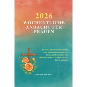 Daniel, Abigail 2026 WÖCHENTLICHE ANDACHT FÜR FRAUEN: Ein Jahr spirituellen Wachstums und täglicher Inspiration, um Sorgen zu überwinden, das Selbstvertrauen zu stärken und mit Gott zu wandeln Daniel, Abigail 2026 WÖCHENTLICHE ANDACHT FÜR FRAUEN: Ein Jahr spirituellen Wachstums und täglicher Inspiration, um Sorgen zu überwinden, das Selbstvertrauen zu stärken und mit Gott zu wandeln