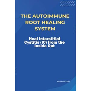 Group, Autoimmune The Autoimmune Root Healing System Heal Interstitial Cystitis (IC) from the Inside Out Group, Autoimmune The Autoimmune Root Healing System Heal Interstitial Cystitis (IC) from the Inside Out
