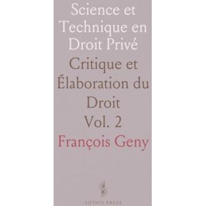 François, Geny Science et Technique en Droit Privé: Critique et Élaboration du Droit François, Geny Science et Technique en Droit Privé: Critique et Élaboration du Droit