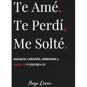 Rowan, Maya Te Amé, Te Perdí, Me Solté: Sanar el corazón, aprender a dejar ir y volver a ti Rowan, Maya Te Amé, Te Perdí, Me Solté: Sanar el corazón, aprender a dejar ir y volver a ti