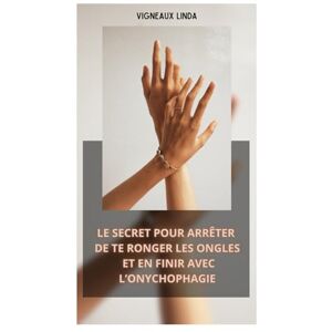 VIGNEAUX, Linda LE SECRET POUR ARRETER DE TE RONGER LES ONGLES ET EN FINIR AVEC L’ONYCHOPHAGIE VIGNEAUX, Linda LE SECRET POUR ARRETER DE TE RONGER LES ONGLES ET EN FINIR AVEC L’ONYCHOPHAGIE