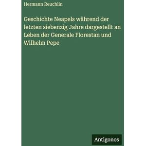 Reuchlin, Hermann Geschichte Neapels während der letzten siebenzig Jahre dargestellt an Leben der Generale Florestan und Wilhelm Pepe Reuchlin, Hermann Geschichte Neapels während der letzten siebenzig Jahre dargestellt an Leben der Generale Florestan und Wilhelm Pepe