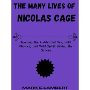 E. Lambert, Mark The Many Lives of Nicolas Cage: Unveiling the Hidden Battles, Bold Choices, and Wild Spirit Behind the Screen (BIOGRAPHY OF ICONS) E. Lambert, Mark The Many Lives of Nicolas Cage: Unveiling the Hidden Battles, Bold Choices, and Wild Spirit Behind the Screen (BIOGRAPHY OF ICONS)