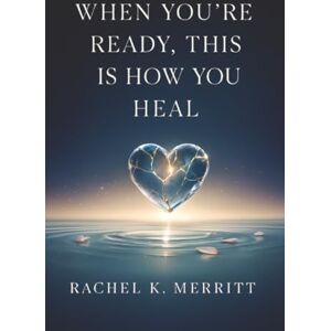 Merritt, Rachel K. When You're Ready, This Is How You Heal: A Guided Journal for Grief, Trauma, and Finding Your Way Back to Yourself Merritt, Rachel K. When You're Ready, This Is How You Heal: A Guided Journal for Grief, Trauma, and Finding Your Way Back to Yourself