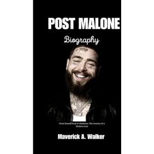 Walker, Maverick A. POST MALONE BIOGRAPHY: From SoundCloud to Stadiums, The Journey of a Modern Icon Walker, Maverick A. POST MALONE BIOGRAPHY: From SoundCloud to Stadiums, The Journey of a Modern Icon