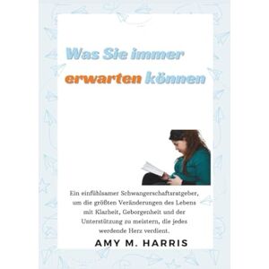 Harris, Amy Was Sie immer erwarten können: Ein Leitfaden zur Selbstfindung während der Schwangerschaft und darüber hinaus Harris, Amy Was Sie immer erwarten können: Ein Leitfaden zur Selbstfindung während der Schwangerschaft und darüber hinaus