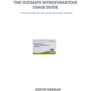 HERMAN, DESTIN THE ULTIMATE NITROFURANTOIN USAGE GUIDE: A Practical Handbook for Safe and Informed Antibiotic Awareness HERMAN, DESTIN THE ULTIMATE NITROFURANTOIN USAGE GUIDE: A Practical Handbook for Safe and Informed Antibiotic Awareness