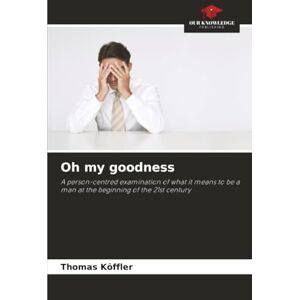 Köffler, Thomas Oh my goodness: A person-centred examination of what it means to be a man at the beginning of the 21st century Köffler, Thomas Oh my goodness: A person-centred examination of what it means to be a man at the beginning of the 21st century