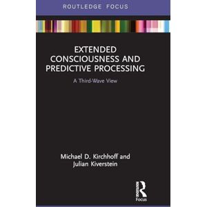 Kirchhoff, Michael D. Extended Consciousness and Predictive Processing: A Third Wave View (Routledge Focus on Philosophy) Kirchhoff, Michael D. Extended Consciousness and Predictive Processing: A Third Wave View (Routledge Focus on Philosophy)