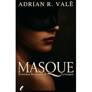 Valè, Adrian R. Masque – Zwischen Kontrolle und Verlangen: Ein stilvoller, erotischer Roman für Frauen über Dominanz, geheime Sehnsüchte und eine Liebe jenseits aller Regeln Valè, Adrian R. Masque – Zwischen Kontrolle und Verlangen: Ein stilvoller, erotischer Roman für Frauen über Dominanz, geheime Sehnsüchte und eine Liebe jenseits aller Regeln