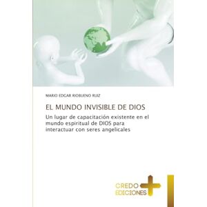 Riobueno Ruiz, Mario Edgar EL MUNDO INVISIBLE DE DIOS: Un lugar de capacitación existente en el mundo espiritual de DIOS para interactuar con seres angelicales Riobueno Ruiz, Mario Edgar EL MUNDO INVISIBLE DE DIOS: Un lugar de capacitación existente en el mundo espiritual de DIOS para interactuar con seres angelicales