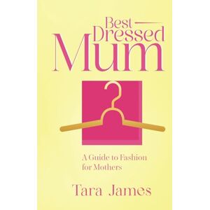 James, Tara Best Dressed Mum : A Guide to Fashion for Mothers (Styling Series) James, Tara Best Dressed Mum : A Guide to Fashion for Mothers (Styling Series)