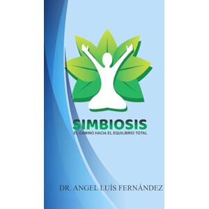 Fernandez, Dr. Angel Luis Simbiosis: El camino hacia el equilibrio total Fernandez, Dr. Angel Luis Simbiosis: El camino hacia el equilibrio total