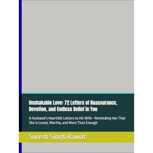 Rawat, Suresh Singh Unshakable Love: 72 Letters of Reassurance, Devotion, and Endless Belief in You: A Husband’s Heartfelt Letters to His Wife—Reminding Her That She is Loved, Worthy, and More Than Enough Rawat, Suresh Singh Unshakable Love: 72 Letters of Reassurance, Devotion, and Endless Belief in You: A Husband’s Heartfelt Letters to His Wife—Reminding Her That She is Loved, Worthy, and More Than Enough