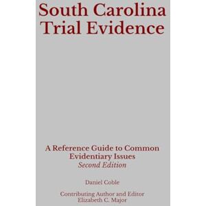 Coble, Daniel South Carolina Trial Evidence: A Reference Guide to Common Evidentiary Issues Coble, Daniel South Carolina Trial Evidence: A Reference Guide to Common Evidentiary Issues