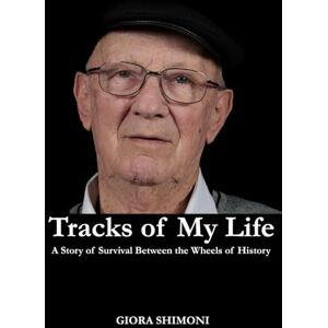 Shimoni, Giora Tracks of My Life: A Story of Survival Between the Wheels of History Shimoni, Giora Tracks of My Life: A Story of Survival Between the Wheels of History