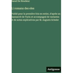 De Houdenc, Raoul Li romans des eles: Publié pour la première fois en entier, d'après un manuscrit de Turin et accompagné de variantes et de notes explicatives par M. Auguste Scheler De Houdenc, Raoul Li romans des eles: Publié pour la première fois en entier, d'après un manuscrit de Turin et accompagné de variantes et de notes explicatives par M. Auguste Scheler