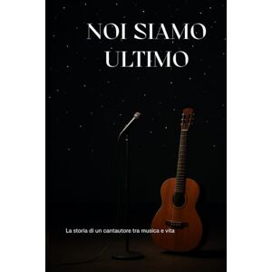 Schopfer, Selene NOI SIAMO ULTIMO: La storia di un Cantautore Tra musica e Vita Schopfer, Selene NOI SIAMO ULTIMO: La storia di un Cantautore Tra musica e Vita
