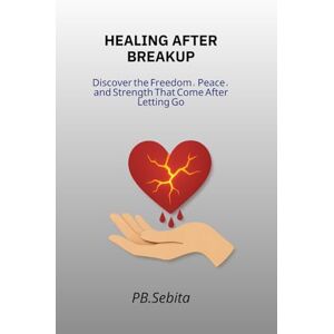 Packard Bell HEALING AFTER BREAKUP Discover the Freedom, Peace, and Strength That Come After Letting Go: How to Heal Your Heart, Reclaim Your Power, and Rise Again Packard Bell HEALING AFTER BREAKUP Discover the Freedom, Peace, and Strength That Come After Letting Go: How to Heal Your Heart, Reclaim Your Power, and Rise Again