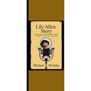 Murphy, Michael B. LILY ALLEN STORY: “The Raise of a Pop Star without a Filter A Journey of Love, Loss and Lyrics” Murphy, Michael B. LILY ALLEN STORY: “The Raise of a Pop Star without a Filter A Journey of Love, Loss and Lyrics”