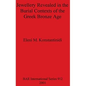 Konstantinidi, Eleni M. Jewellery Revealed in the Burial Contexts of the Greek Bronze Age: 912 (British Archaeological Reports International Series) Konstantinidi, Eleni M. Jewellery Revealed in the Burial Contexts of the Greek Bronze Age: 912 (British Archaeological Reports International Series)