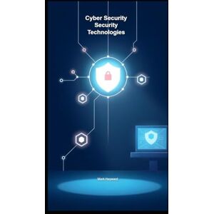 Hayward, Mark Cyber Security Security Technologies (Cyber Security Series 4) Hayward, Mark Cyber Security Security Technologies (Cyber Security Series 4)