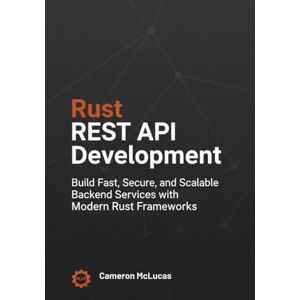 McLucas, Cameron Rust REST API Development: Build Fast, Secure, and Scalable Backend Services with Modern Rust Frameworks McLucas, Cameron Rust REST API Development: Build Fast, Secure, and Scalable Backend Services with Modern Rust Frameworks