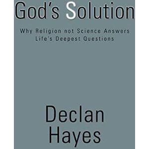 Hayes, Declan God's Solution: Why Religion not Science Answers Life's Deepest Questions Hayes, Declan God's Solution: Why Religion not Science Answers Life's Deepest Questions