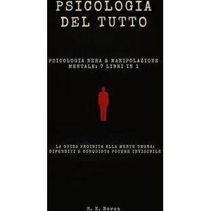 Raven, S.K. PSICOLOGIA DEL TUTTO, PSICOLOGIA NERA & MANIPOLAZIONE MENTALE: 7 libri in 1: La guida proibita alla mente umana: difenditi e conquista potere invisibile Raven, S.K. PSICOLOGIA DEL TUTTO, PSICOLOGIA NERA & MANIPOLAZIONE MENTALE: 7 libri in 1: La guida proibita alla mente umana: difenditi e conquista potere invisibile