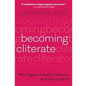 Mintz, Dr. Laurie Becoming Cliterate: Why Orgasm Equality Matters--And How to Get It Mintz, Dr. Laurie Becoming Cliterate: Why Orgasm Equality Matters--And How to Get It