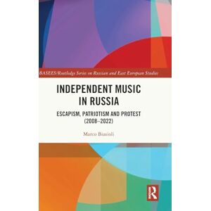 Biasioli, Marco Independent Music in Russia: Escapism, Patriotism and Protest (2008-2022) (BASEES/Routledge Series on Russian and East European Studies) Biasioli, Marco Independent Music in Russia: Escapism, Patriotism and Protest (2008-2022) (BASEES/Routledge Series on Russian and East European Studies)