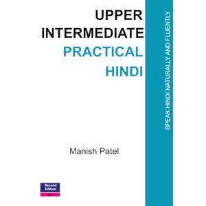 Patel, Manish Upper Intermediate Practical Hindi: Speak Hindi Naturally and Fluently: 5 Patel, Manish Upper Intermediate Practical Hindi: Speak Hindi Naturally and Fluently: 5